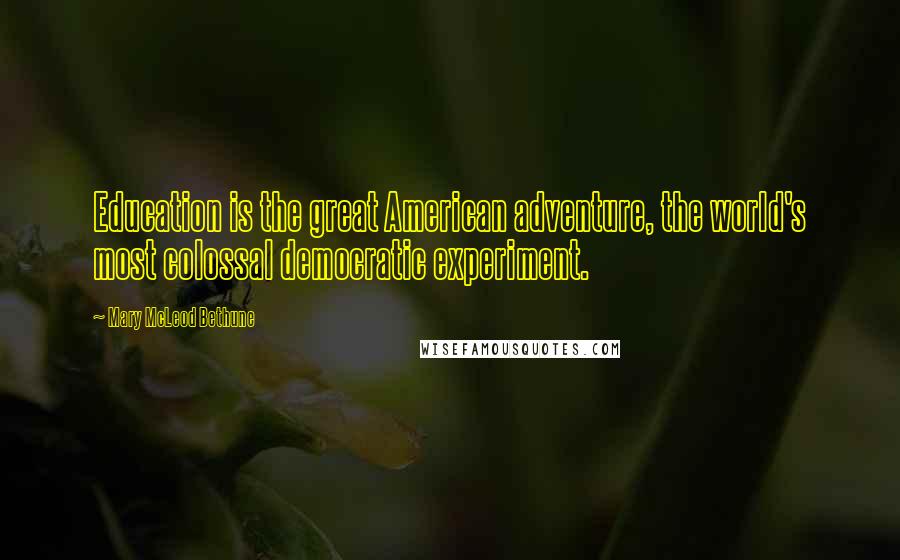 Mary McLeod Bethune Quotes: Education is the great American adventure, the world's most colossal democratic experiment.
