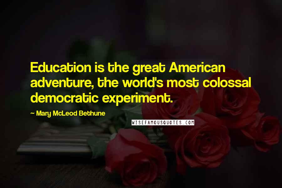 Mary McLeod Bethune Quotes: Education is the great American adventure, the world's most colossal democratic experiment.