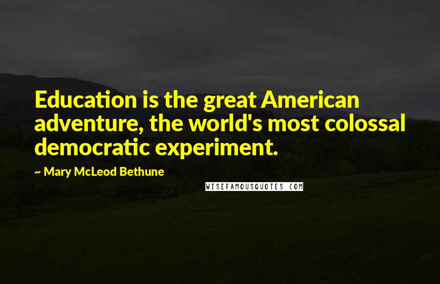 Mary McLeod Bethune Quotes: Education is the great American adventure, the world's most colossal democratic experiment.