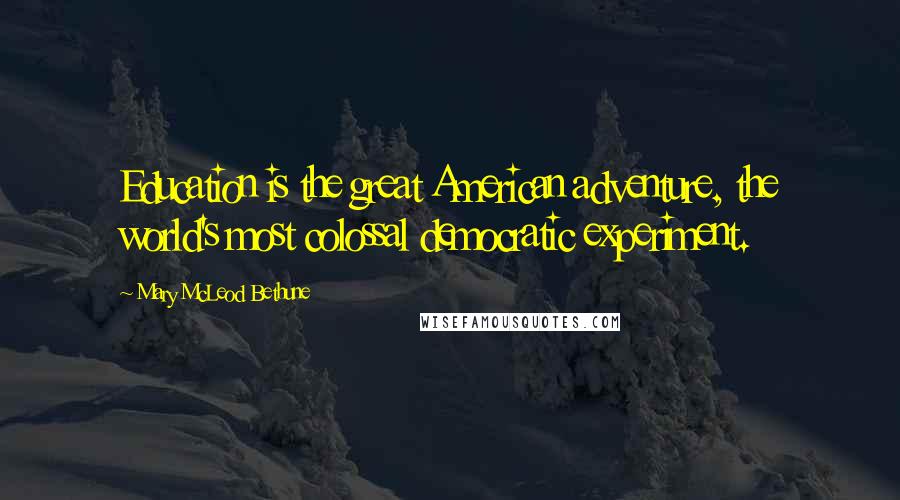 Mary McLeod Bethune Quotes: Education is the great American adventure, the world's most colossal democratic experiment.