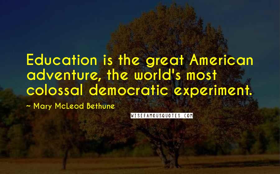 Mary McLeod Bethune Quotes: Education is the great American adventure, the world's most colossal democratic experiment.
