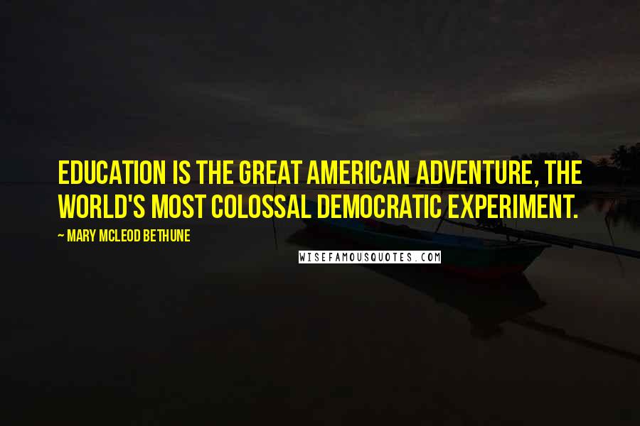 Mary McLeod Bethune Quotes: Education is the great American adventure, the world's most colossal democratic experiment.