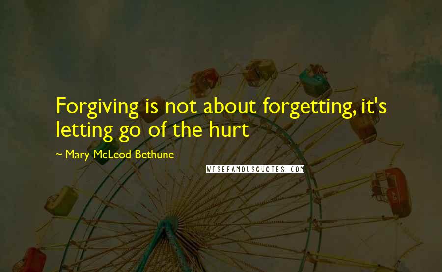 Mary McLeod Bethune Quotes: Forgiving is not about forgetting, it's letting go of the hurt