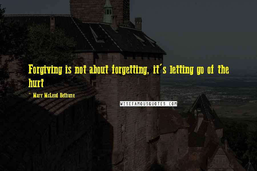 Mary McLeod Bethune Quotes: Forgiving is not about forgetting, it's letting go of the hurt