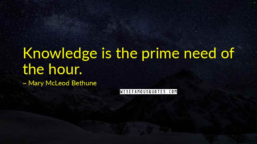 Mary McLeod Bethune Quotes: Knowledge is the prime need of the hour.