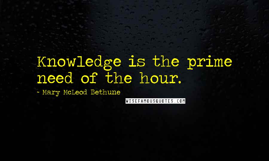 Mary McLeod Bethune Quotes: Knowledge is the prime need of the hour.