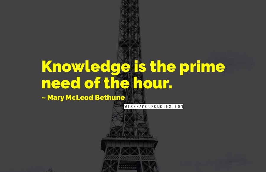 Mary McLeod Bethune Quotes: Knowledge is the prime need of the hour.