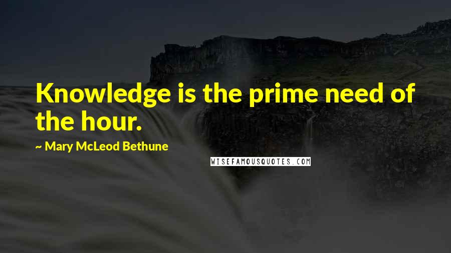 Mary McLeod Bethune Quotes: Knowledge is the prime need of the hour.