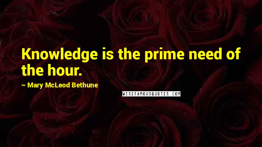 Mary McLeod Bethune Quotes: Knowledge is the prime need of the hour.