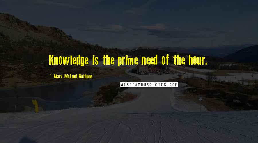 Mary McLeod Bethune Quotes: Knowledge is the prime need of the hour.