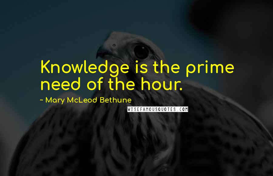 Mary McLeod Bethune Quotes: Knowledge is the prime need of the hour.