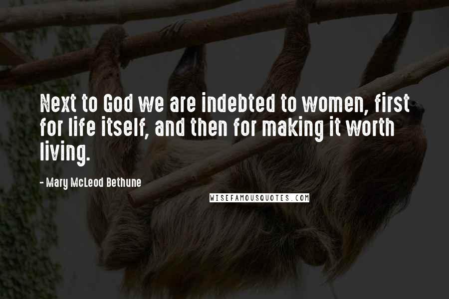 Mary McLeod Bethune Quotes: Next to God we are indebted to women, first for life itself, and then for making it worth living.