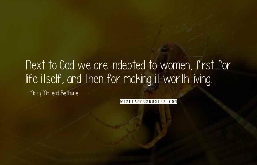 Mary McLeod Bethune Quotes: Next to God we are indebted to women, first for life itself, and then for making it worth living.