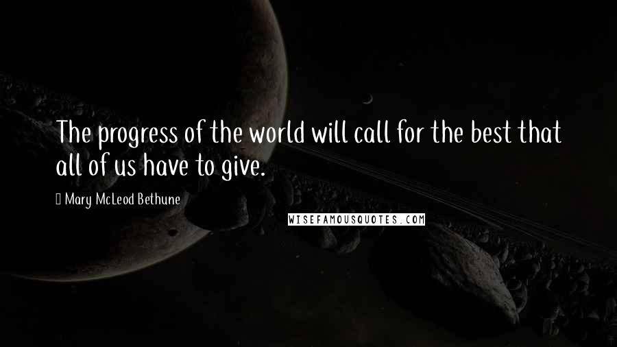 Mary McLeod Bethune Quotes: The progress of the world will call for the best that all of us have to give.