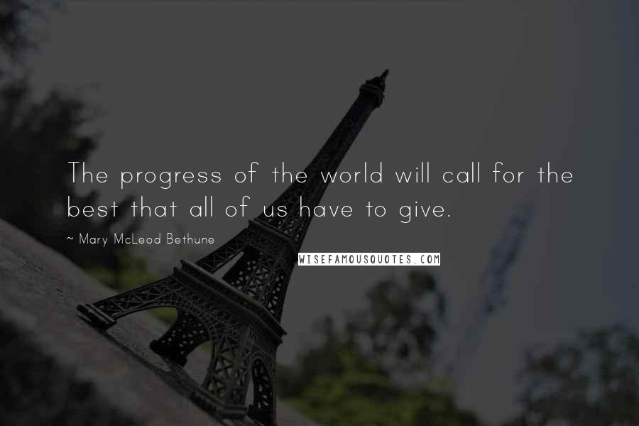 Mary McLeod Bethune Quotes: The progress of the world will call for the best that all of us have to give.