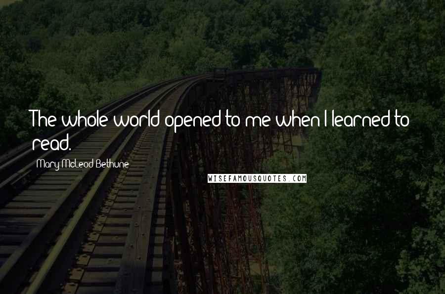 Mary McLeod Bethune Quotes: The whole world opened to me when I learned to read.