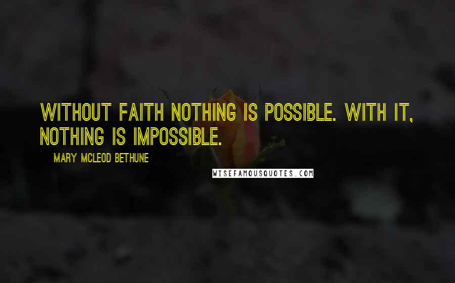 Mary McLeod Bethune Quotes: Without faith nothing is possible. With it, nothing is impossible.