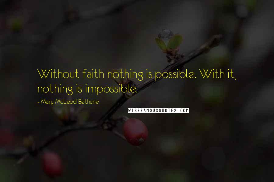 Mary McLeod Bethune Quotes: Without faith nothing is possible. With it, nothing is impossible.