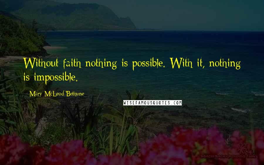 Mary McLeod Bethune Quotes: Without faith nothing is possible. With it, nothing is impossible.