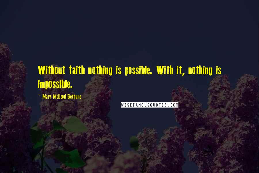 Mary McLeod Bethune Quotes: Without faith nothing is possible. With it, nothing is impossible.