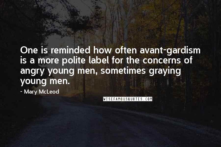 Mary McLeod Quotes: One is reminded how often avant-gardism is a more polite label for the concerns of angry young men, sometimes graying young men.