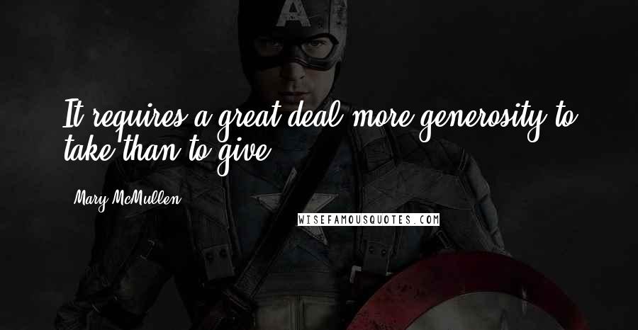 Mary McMullen Quotes: It requires a great deal more generosity to take than to give.