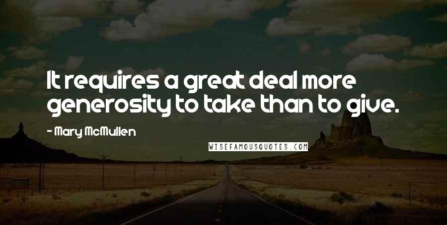 Mary McMullen Quotes: It requires a great deal more generosity to take than to give.