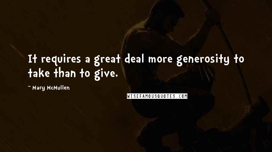 Mary McMullen Quotes: It requires a great deal more generosity to take than to give.