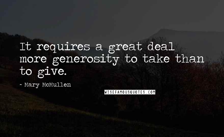 Mary McMullen Quotes: It requires a great deal more generosity to take than to give.