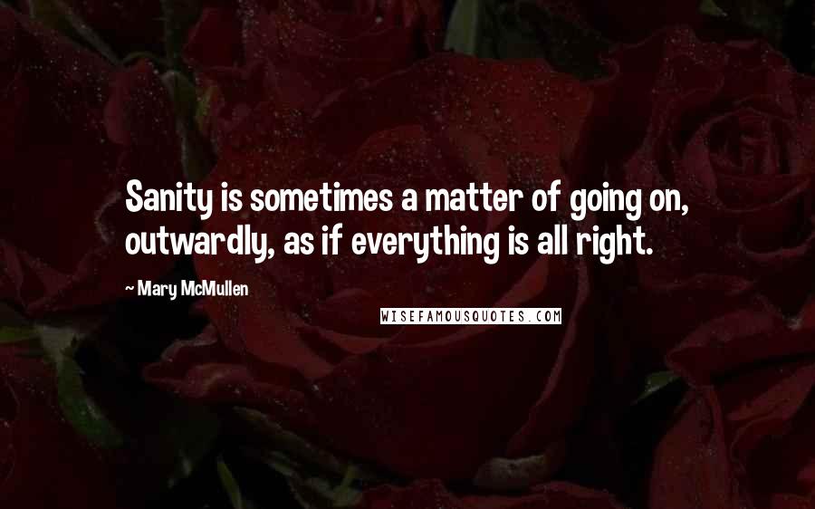 Mary McMullen Quotes: Sanity is sometimes a matter of going on, outwardly, as if everything is all right.