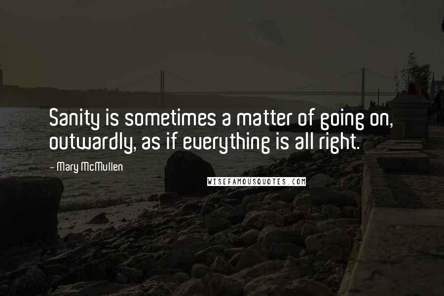 Mary McMullen Quotes: Sanity is sometimes a matter of going on, outwardly, as if everything is all right.
