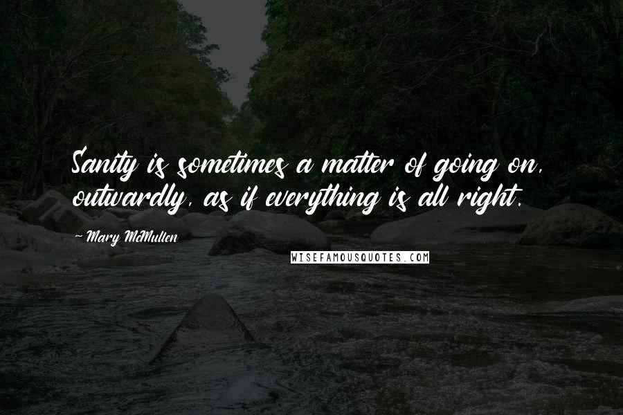 Mary McMullen Quotes: Sanity is sometimes a matter of going on, outwardly, as if everything is all right.