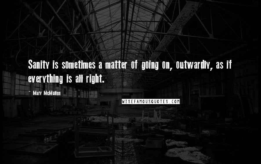 Mary McMullen Quotes: Sanity is sometimes a matter of going on, outwardly, as if everything is all right.