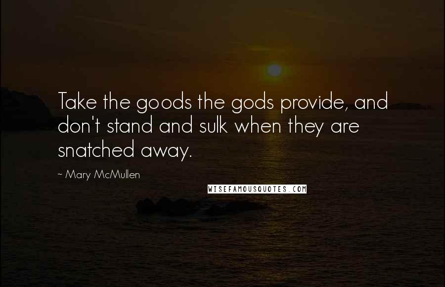 Mary McMullen Quotes: Take the goods the gods provide, and don't stand and sulk when they are snatched away.