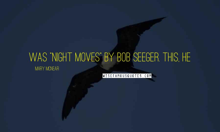 Mary McNear Quotes: was "Night Moves" by Bob Seeger. This, he
