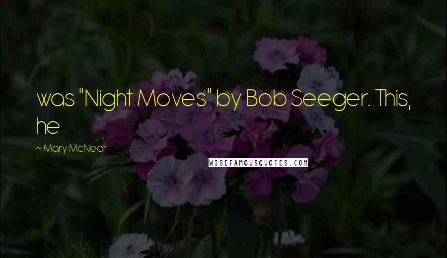 Mary McNear Quotes: was "Night Moves" by Bob Seeger. This, he