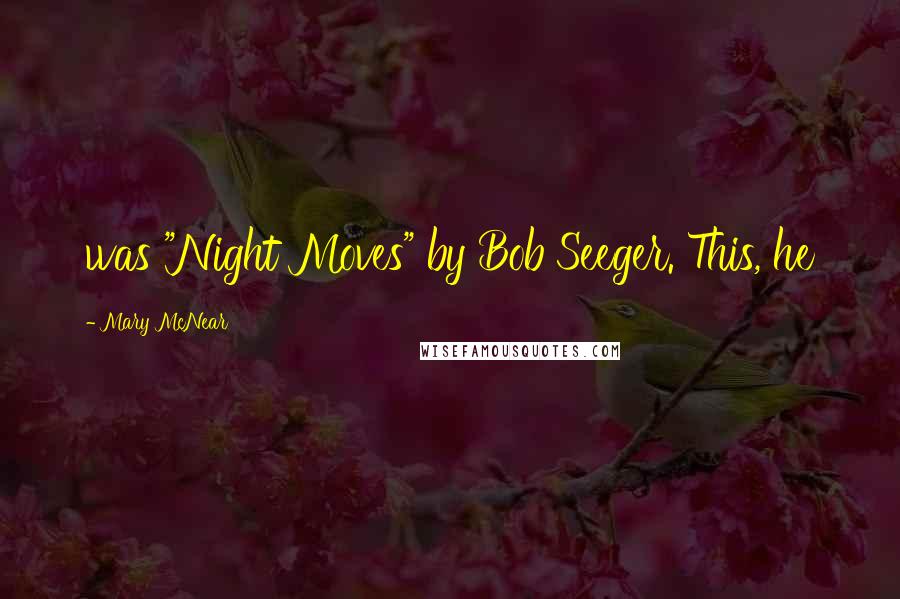 Mary McNear Quotes: was "Night Moves" by Bob Seeger. This, he