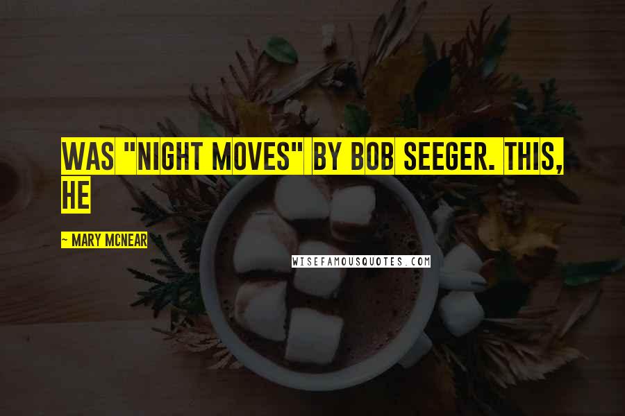 Mary McNear Quotes: was "Night Moves" by Bob Seeger. This, he