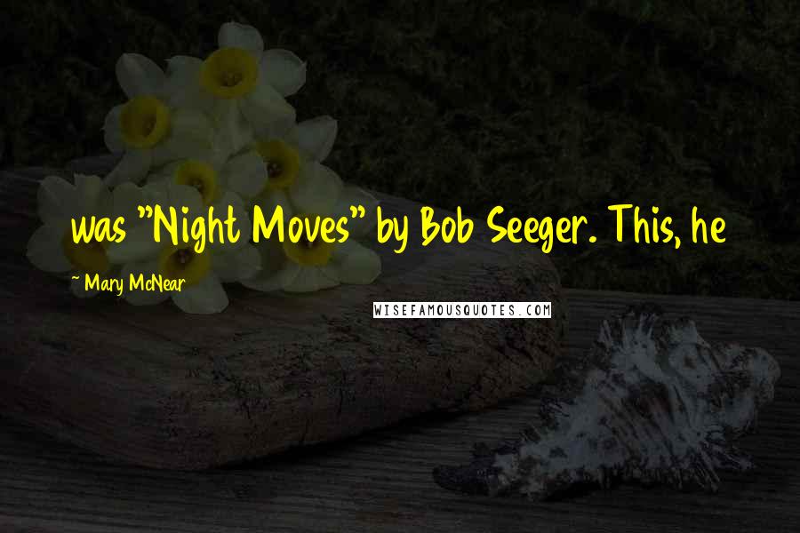 Mary McNear Quotes: was "Night Moves" by Bob Seeger. This, he