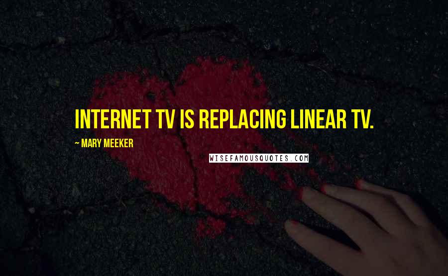 Mary Meeker Quotes: Internet TV is replacing linear TV.