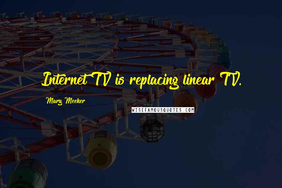 Mary Meeker Quotes: Internet TV is replacing linear TV.