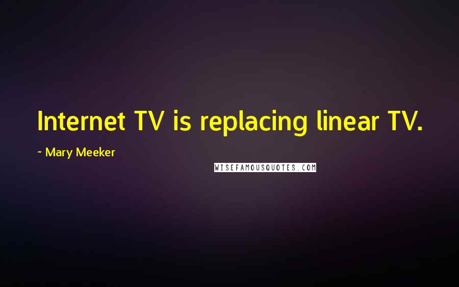 Mary Meeker Quotes: Internet TV is replacing linear TV.