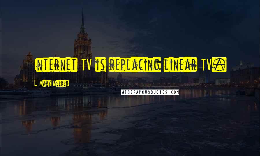 Mary Meeker Quotes: Internet TV is replacing linear TV.