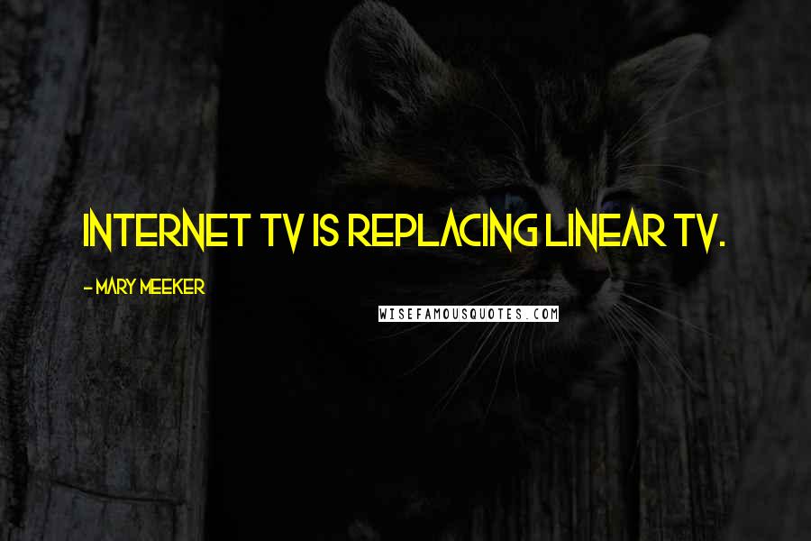 Mary Meeker Quotes: Internet TV is replacing linear TV.