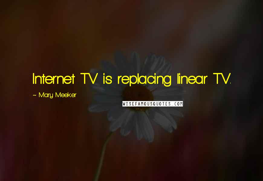 Mary Meeker Quotes: Internet TV is replacing linear TV.