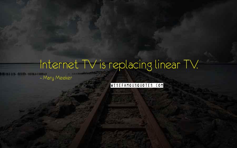 Mary Meeker Quotes: Internet TV is replacing linear TV.