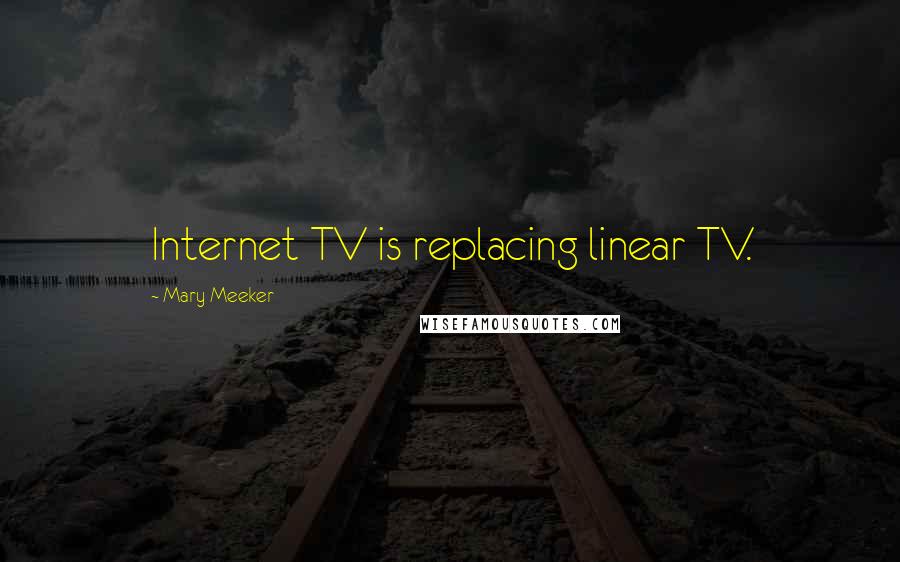 Mary Meeker Quotes: Internet TV is replacing linear TV.