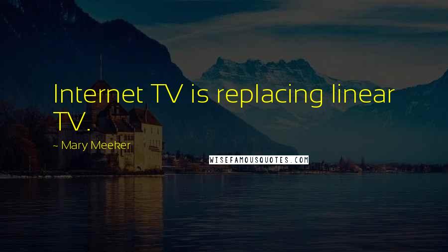 Mary Meeker Quotes: Internet TV is replacing linear TV.