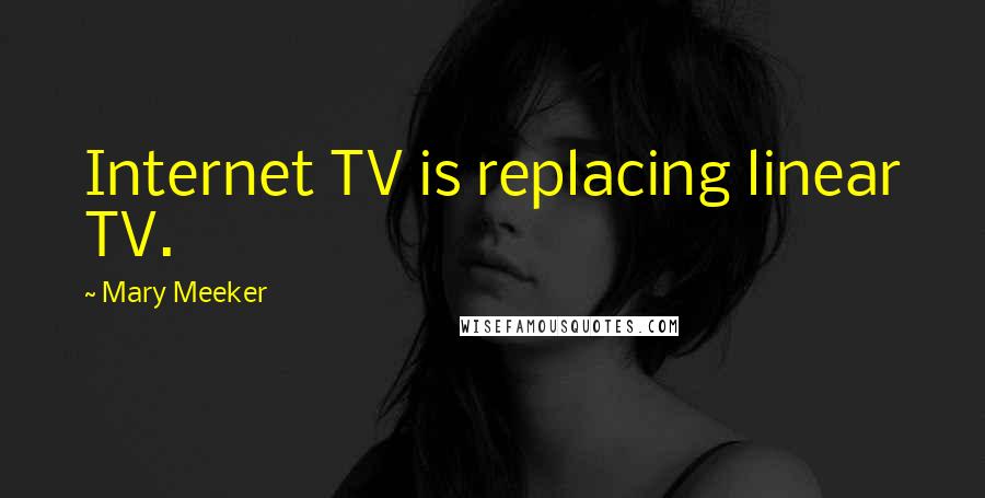 Mary Meeker Quotes: Internet TV is replacing linear TV.