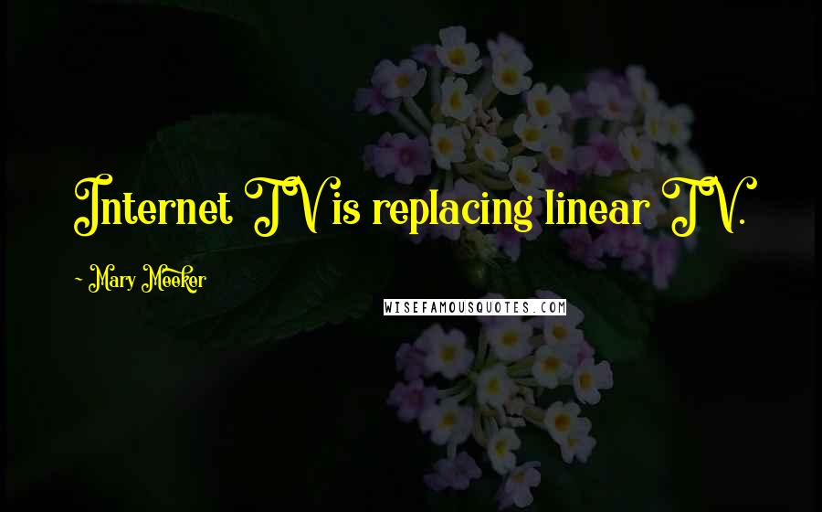 Mary Meeker Quotes: Internet TV is replacing linear TV.